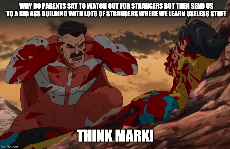 Think Mark, Think | WHY DO PARENTS SAY TO WATCH OUT FOR STRANGERS BUT THEN SEND US TO A BIG ASS BUILDING WITH LOTS OF STRANGERS WHERE WE LEARN USELESS STUFF; THINK MARK! | image tagged in think mark think | made w/ Imgflip meme maker