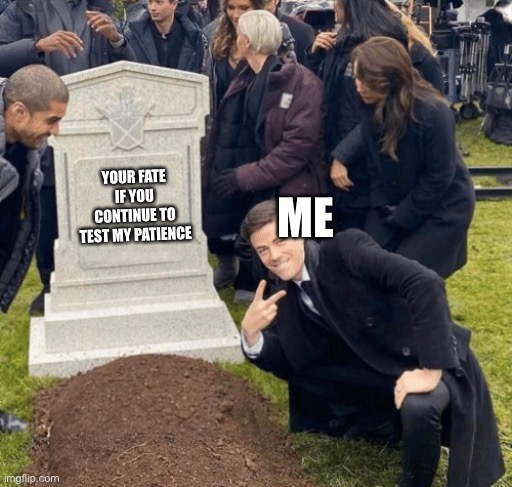 Grant Gustin over grave | ME; YOUR FATE IF YOU CONTINUE TO TEST MY PATIENCE | image tagged in grant gustin over grave | made w/ Imgflip meme maker