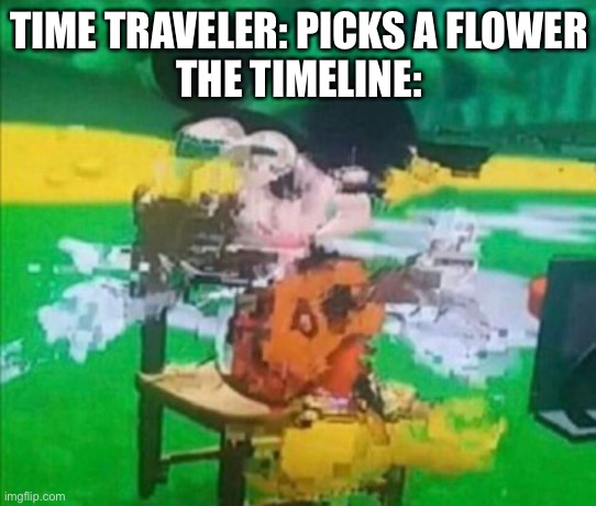 Timeline go brrrrrrrr | TIME TRAVELER: PICKS A FLOWER
THE TIMELINE: | image tagged in glitchy mickey | made w/ Imgflip meme maker