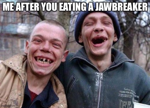 Ugly Twins Meme | ME AFTER YOU EATING A JAWBREAKER | image tagged in memes,ugly twins,eating | made w/ Imgflip meme maker