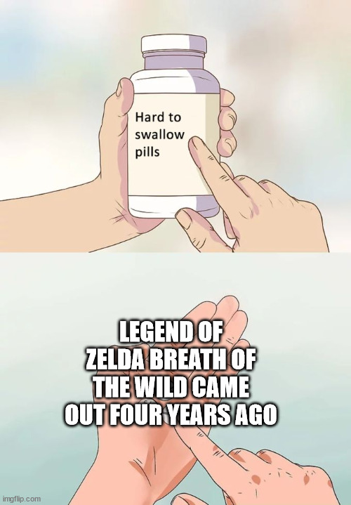 breath of the wild 2 wait be like | LEGEND OF ZELDA BREATH OF THE WILD CAME OUT FOUR YEARS AGO | image tagged in memes,hard to swallow pills | made w/ Imgflip meme maker