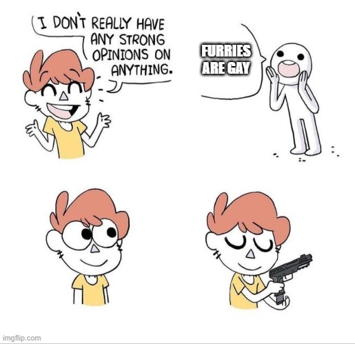 no strong opinions | FURRIES ARE GAY | image tagged in no strong opinions | made w/ Imgflip meme maker