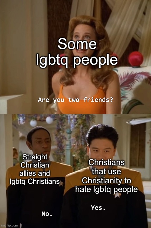 Are you two friends? | Some lgbtq people; Straight Christian allies and lgbtq Christians; Christians that use Christianity to hate lgbtq people | image tagged in are you two friends | made w/ Imgflip meme maker