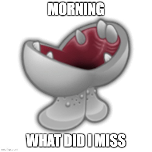 Gob (Mouth Opens) | MORNING; WHAT DID I MISS | image tagged in gob mouth opens | made w/ Imgflip meme maker