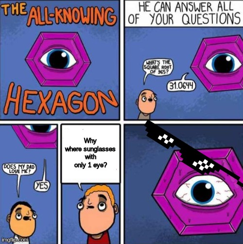 All knowing hexagon (ORIGINAL) | Why where sunglasses with only 1 eye? | image tagged in all knowing hexagon original | made w/ Imgflip meme maker