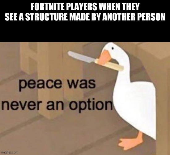 Peace was never an option | FORTNITE PLAYERS WHEN THEY SEE A STRUCTURE MADE BY ANOTHER PERSON | image tagged in peace was never an option | made w/ Imgflip meme maker