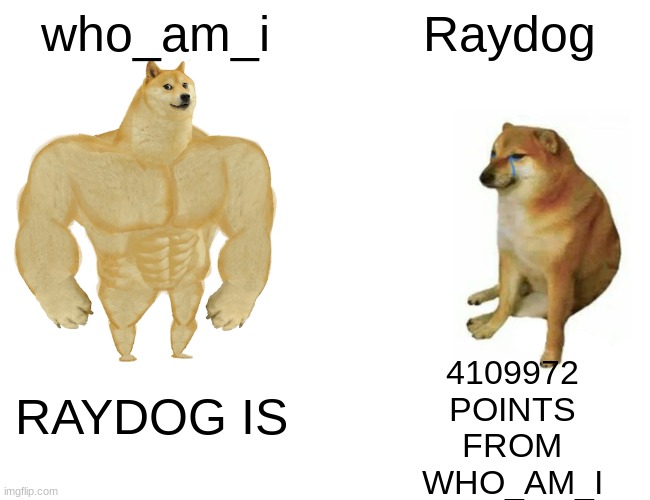 Buff Doge vs. Cheems Meme | who_am_i; Raydog; 4109972
POINTS
FROM
WHO_AM_I; RAYDOG IS | image tagged in memes,buff doge vs cheems | made w/ Imgflip meme maker
