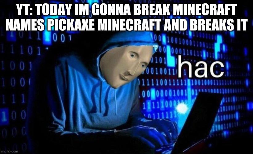 hac | YT: TODAY IM GONNA BREAK MINECRAFT
NAMES PICKAXE MINECRAFT AND BREAKS IT | image tagged in hac | made w/ Imgflip meme maker
