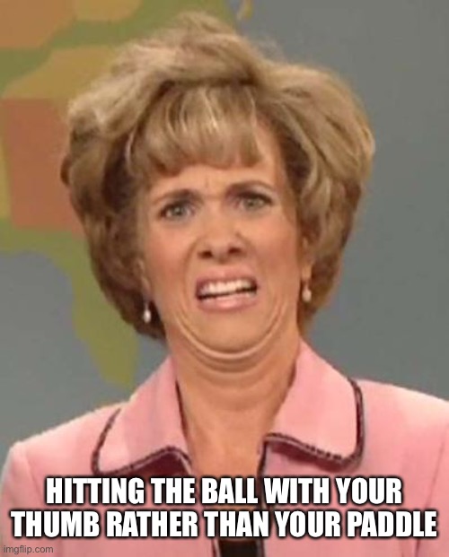 Disgusted News Reporter | HITTING THE BALL WITH YOUR THUMB RATHER THAN YOUR PADDLE | image tagged in disgusted news reporter | made w/ Imgflip meme maker