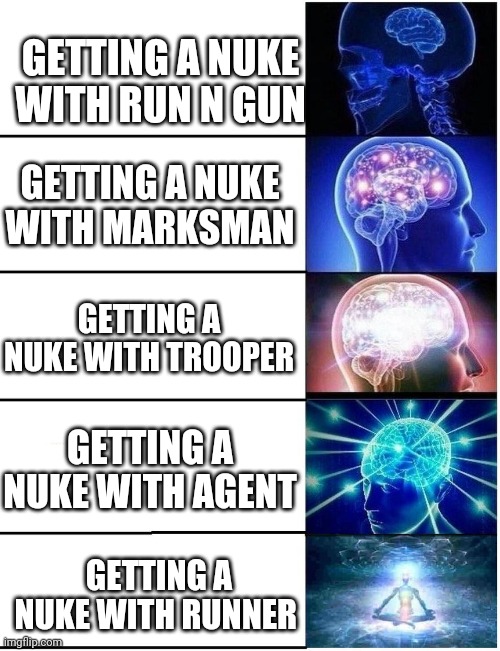 Expanding Brain 5 Panel | GETTING A NUKE WITH RUN N GUN; GETTING A NUKE WITH MARKSMAN; GETTING A NUKE WITH TROOPER; GETTING A NUKE WITH AGENT; GETTING A NUKE WITH RUNNER | image tagged in expanding brain 5 panel | made w/ Imgflip meme maker