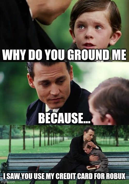 so sad | WHY DO YOU GROUND ME; BECAUSE... I SAW YOU USE MY CREDIT CARD FOR ROBUX | image tagged in memes,finding neverland | made w/ Imgflip meme maker
