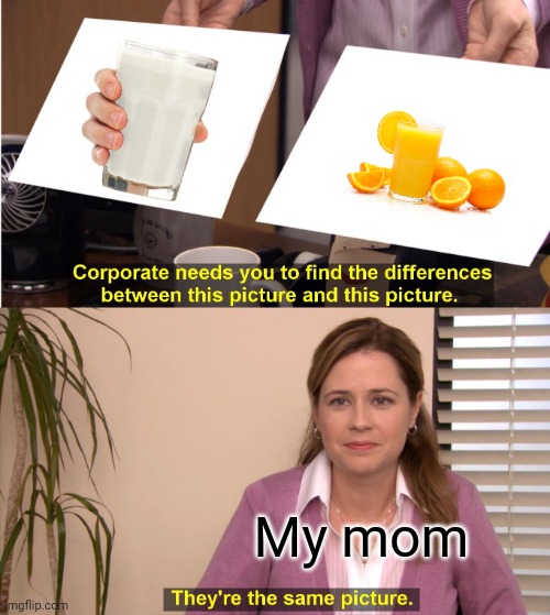 My mom is both milk gang and orange juice gang (share this to 'r/danidev' on redit) | My mom | image tagged in memes,they're the same picture,milk,orange juice | made w/ Imgflip meme maker