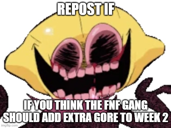 REPOST IF; IF YOU THINK THE FNF GANG SHOULD ADD EXTRA GORE TO WEEK 2 | made w/ Imgflip meme maker