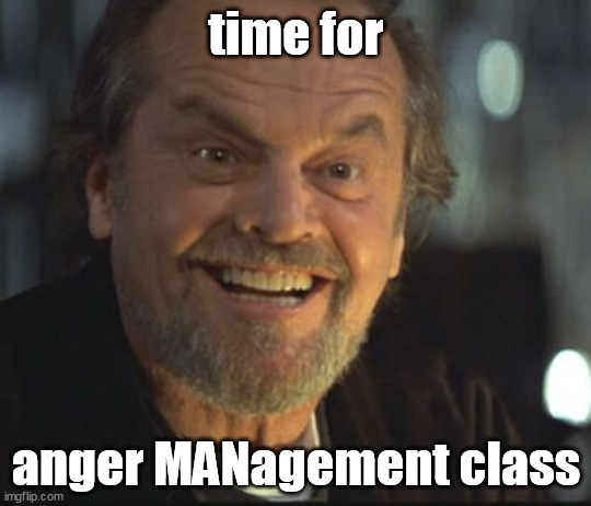 Jack Nicholson anger management | time for anger MANagement class | image tagged in jack nicholson anger management | made w/ Imgflip meme maker