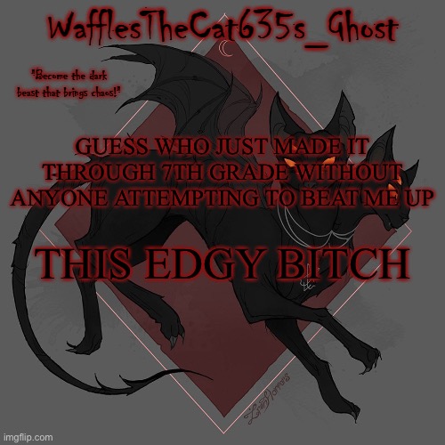 . | GUESS WHO JUST MADE IT THROUGH 7TH GRADE WITHOUT ANYONE ATTEMPTING TO BEAT ME UP; THIS EDGY BITCH | made w/ Imgflip meme maker