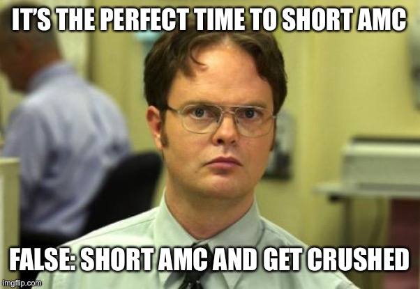 Short AMC | IT’S THE PERFECT TIME TO SHORT AMC; FALSE: SHORT AMC AND GET CRUSHED | image tagged in memes,dwight schrute | made w/ Imgflip meme maker