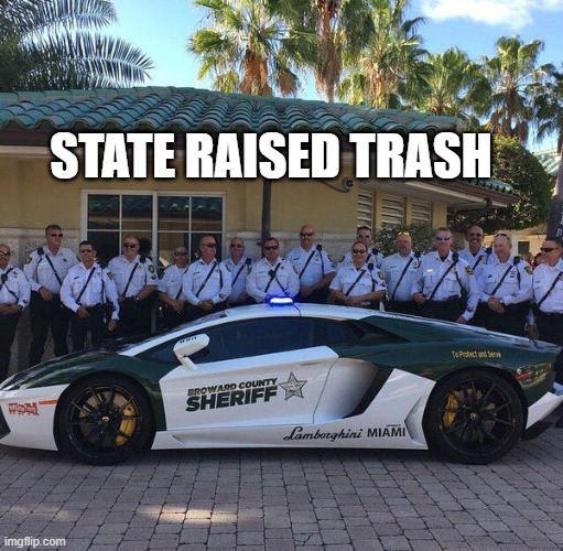 Broward County Sheriffs | STATE RAISED TRASH | image tagged in broward county sheriffs | made w/ Imgflip meme maker