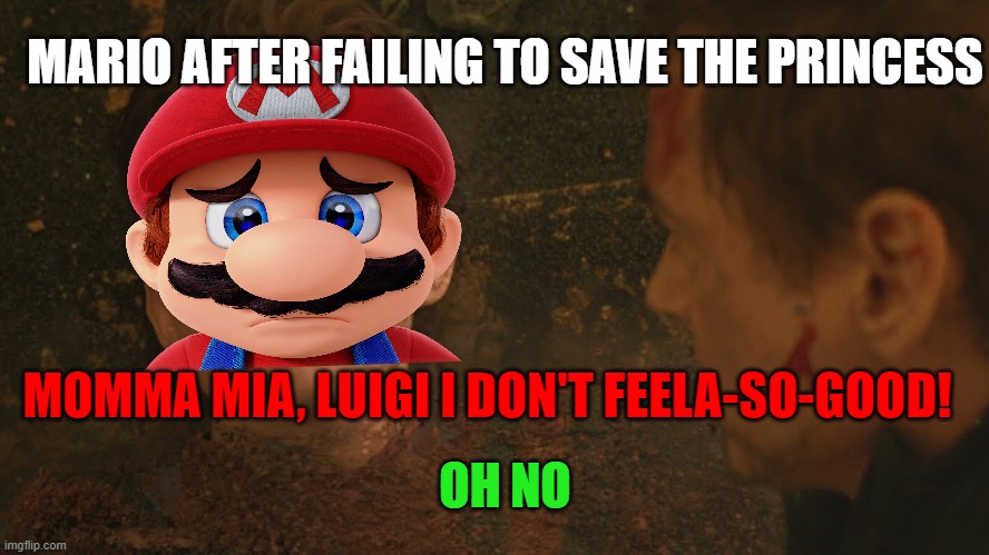 Mr Stark I don't feel so good | MARIO AFTER FAILING TO SAVE THE PRINCESS; MOMMA MIA, LUIGI I DON'T FEELA-SO-GOOD! OH NO | image tagged in mr stark i don't feel so good | made w/ Imgflip meme maker