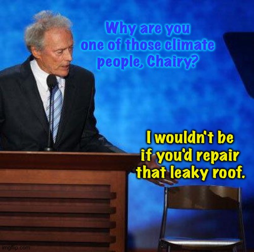 Clint Eastwood Chair. | Why are you one of those climate people, Chairy? I wouldn't be if you'd repair that leaky roof. | image tagged in clint eastwood chair | made w/ Imgflip meme maker