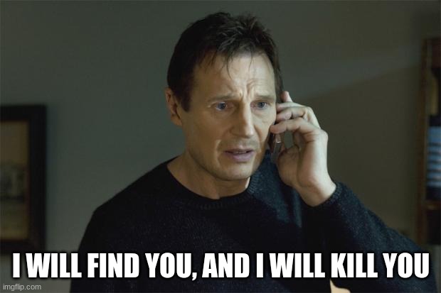 I Will Find You | I WILL FIND YOU, AND I WILL KILL YOU | image tagged in i will find you | made w/ Imgflip meme maker