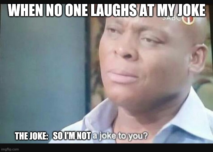 Ah.... | WHEN NO ONE LAUGHS AT MY JOKE; THE JOKE:; SO I'M NOT | image tagged in am i a joke to you | made w/ Imgflip meme maker