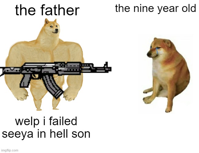 Buff Doge vs. Cheems Meme | the father the nine year old welp i failed seeya in hell son | image tagged in memes,buff doge vs cheems | made w/ Imgflip meme maker