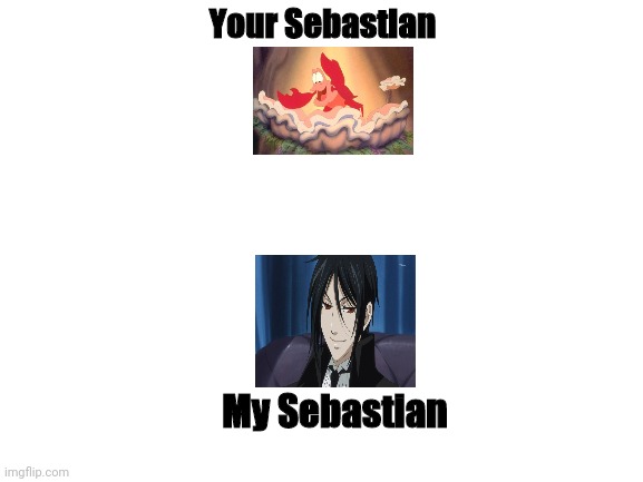 Sebastian | Your Sebastian; My Sebastian | image tagged in blank white template,black butler,the little mermaid,sebastian | made w/ Imgflip meme maker