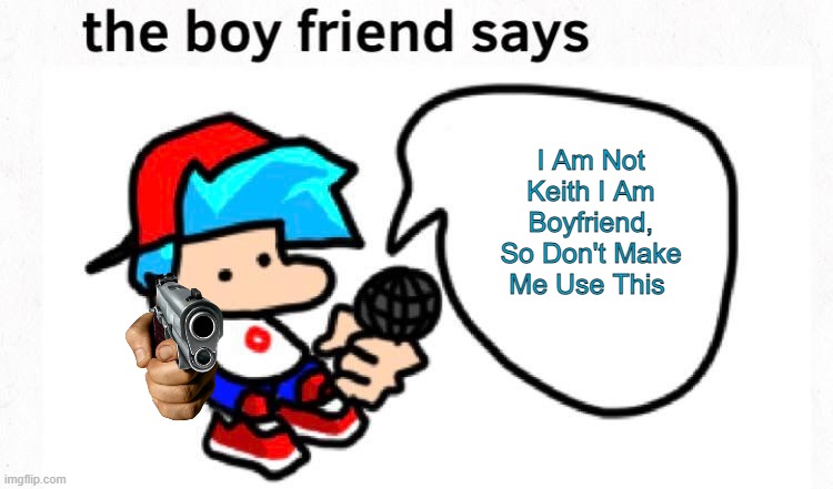 the boyfriend says | I Am Not Keith I Am Boyfriend, So Don't Make Me Use This | image tagged in the boyfriend says | made w/ Imgflip meme maker