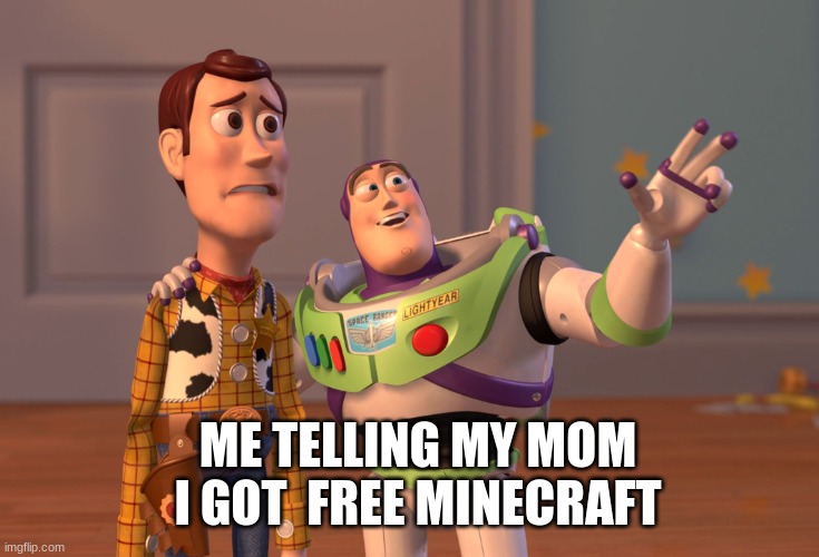 X, X Everywhere | ME TELLING MY MOM I GOT  FREE MINECRAFT | image tagged in memes,x x everywhere | made w/ Imgflip meme maker