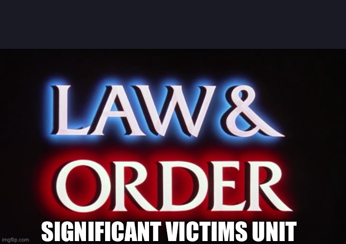 Law and Order -  SVU | SIGNIFICANT VICTIMS UNIT | image tagged in law and order - svu | made w/ Imgflip meme maker