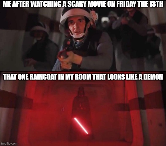Don't tell me this ain't true | ME AFTER WATCHING A SCARY MOVIE ON FRIDAY THE 13TH; THAT ONE RAINCOAT IN MY ROOM THAT LOOKS LIKE A DEMON | image tagged in hallway vader,scary movie,star wars,darkness,friday the 13th,lights on all night | made w/ Imgflip meme maker