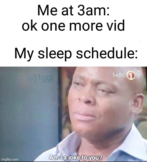 *insert creative title here* | Me at 3am: ok one more vid; My sleep schedule: | image tagged in am i a joke to you | made w/ Imgflip meme maker