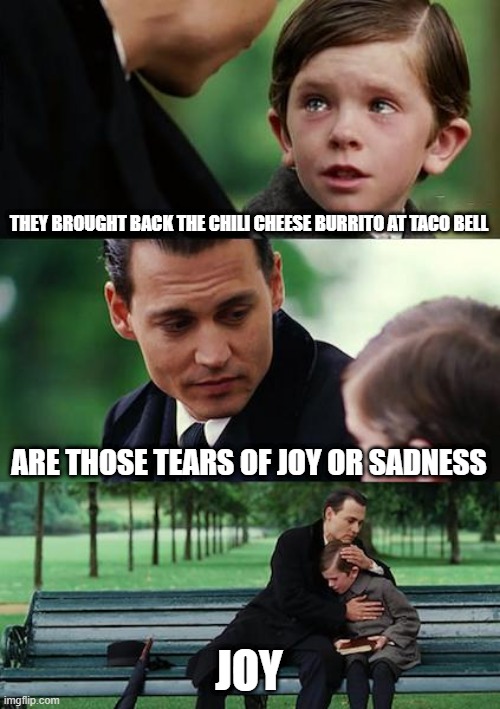 Finding Neverland | THEY BROUGHT BACK THE CHILI CHEESE BURRITO AT TACO BELL; ARE THOSE TEARS OF JOY OR SADNESS; JOY | image tagged in memes,finding neverland | made w/ Imgflip meme maker