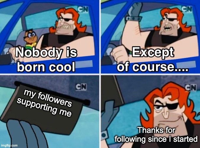 Ty :D followers are cool | my followers supporting me; Thanks for following since I started | image tagged in nobody is born cool,followers | made w/ Imgflip meme maker