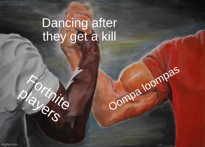 Epic Handshake Meme | Dancing after they get a kill; Oompa loompas; Fortnite players | image tagged in memes,epic handshake | made w/ Imgflip meme maker