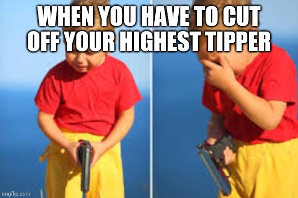 Meme | WHEN YOU HAVE TO CUT OFF YOUR HIGHEST TIPPER | image tagged in had to do it kid,oh wow are you actually reading these tags,ayejaysnizz | made w/ Imgflip meme maker