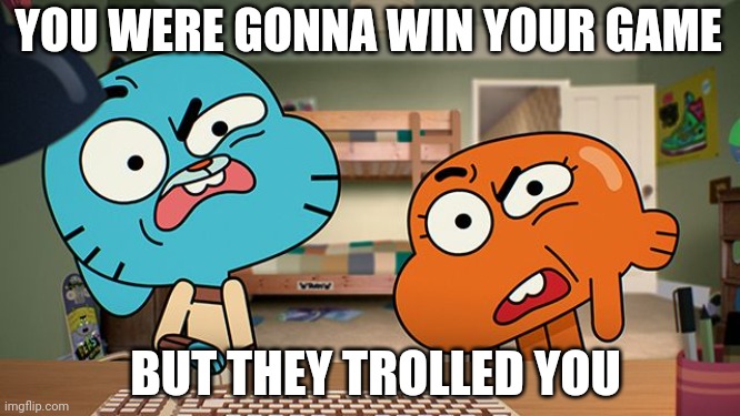 gumball | YOU WERE GONNA WIN YOUR GAME; BUT THEY TROLLED YOU | image tagged in gumball | made w/ Imgflip meme maker