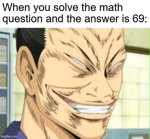 Anybody else done this | When you solve the math question and the answer is 69: | image tagged in 69,anime,funny | made w/ Imgflip meme maker