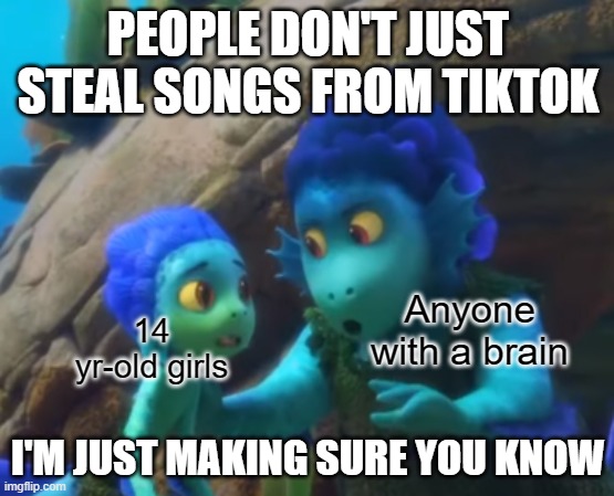 TikTok ain't no song-sharing platform (What do you think of my new Luca template?) | PEOPLE DON'T JUST STEAL SONGS FROM TIKTOK; Anyone with a brain; 14 yr-old girls; I'M JUST MAKING SURE YOU KNOW | image tagged in i'm just making sure you know,pixar,disney,movies,memes,tiktok | made w/ Imgflip meme maker