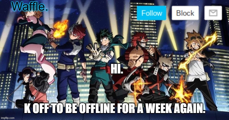 mha temp waffle | HI. K OFF TO BE OFFLINE FOR A WEEK AGAIN. | image tagged in mha temp waffle | made w/ Imgflip meme maker