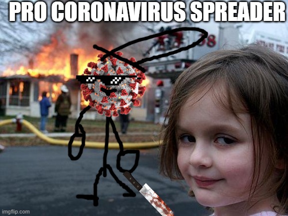 PRO CORONAVIRUS SPREADER |  PRO CORONAVIRUS SPREADER | image tagged in memes,disaster girl | made w/ Imgflip meme maker