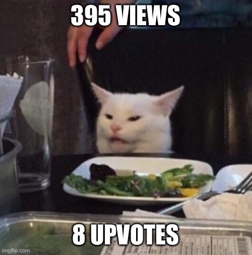 Annoyed White Cat | 395 VIEWS 8 UPVOTES | image tagged in annoyed white cat | made w/ Imgflip meme maker