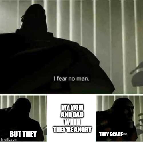 They scare me |  MY MOM AND DAD WHEN THEY'RE ANGRY; BUT THEY; THEY SCARE | image tagged in i fear no man | made w/ Imgflip meme maker