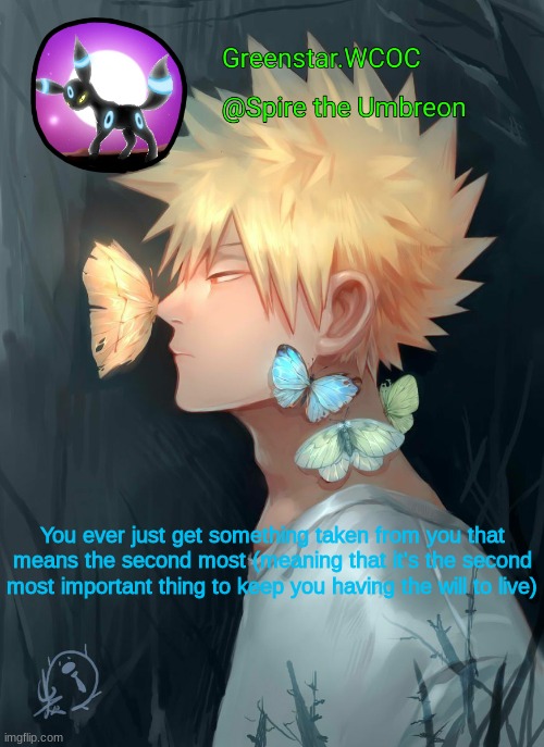 Spire Bakugou announcement temp | You ever just get something taken from you that means the second most (meaning that it's the second most important thing to keep you having the will to live) | image tagged in spire bakugou announcement temp | made w/ Imgflip meme maker