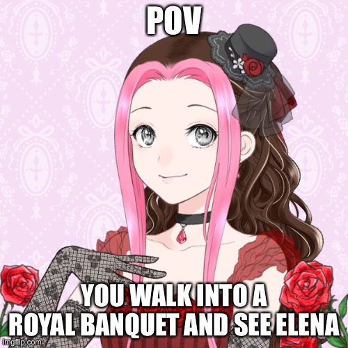 POV; YOU WALK INTO A ROYAL BANQUET AND SEE ELENA | made w/ Imgflip meme maker