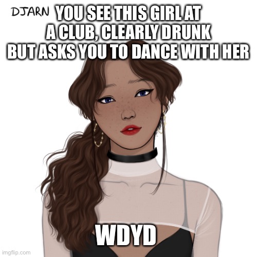 I mean technically making this to be like a romance rp but HEY IMAGINATION | YOU SEE THIS GIRL AT A CLUB, CLEARLY DRUNK BUT ASKS YOU TO DANCE WITH HER; WDYD | image tagged in rp | made w/ Imgflip meme maker