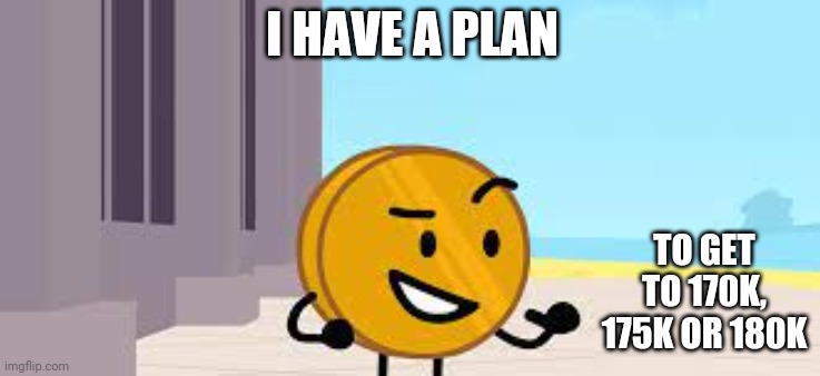 I Have A Plan Coiny | I HAVE A PLAN; TO GET TO 170K, 175K OR 180K | image tagged in i have a plan coiny | made w/ Imgflip meme maker