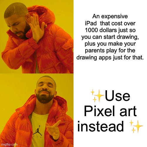 Pixel art is so much better | An expensive iPad  that cost over 1000 dollars just so you can start drawing, plus you make your parents play for the drawing apps just for that. ✨Use Pixel art instead ✨ | image tagged in memes,drake hotline bling | made w/ Imgflip meme maker