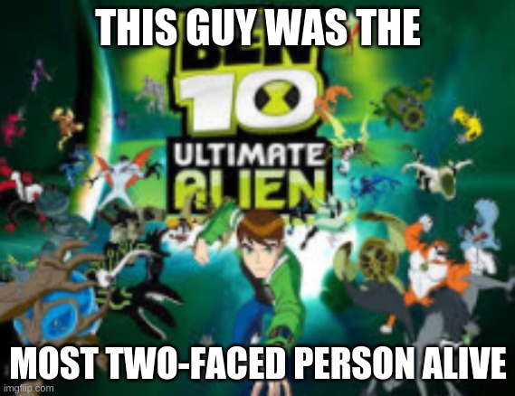 Ben 10 | THIS GUY WAS THE; MOST TWO-FACED PERSON ALIVE | image tagged in ben 10 | made w/ Imgflip meme maker