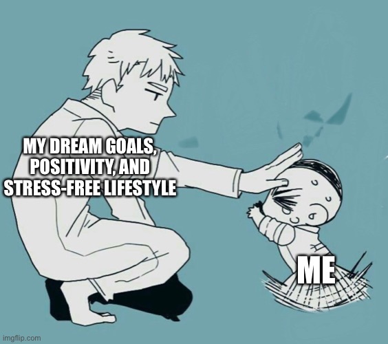 Reaching goals with anxiety be like: | MY DREAM GOALS, POSITIVITY, AND STRESS-FREE LIFESTYLE; ME | image tagged in outlast,outlast whistleblower,memes,so true memes | made w/ Imgflip meme maker